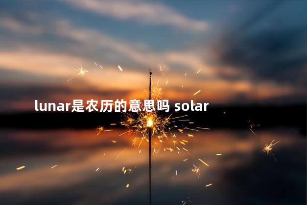 lunar是农历的意思吗 solar是农历吗